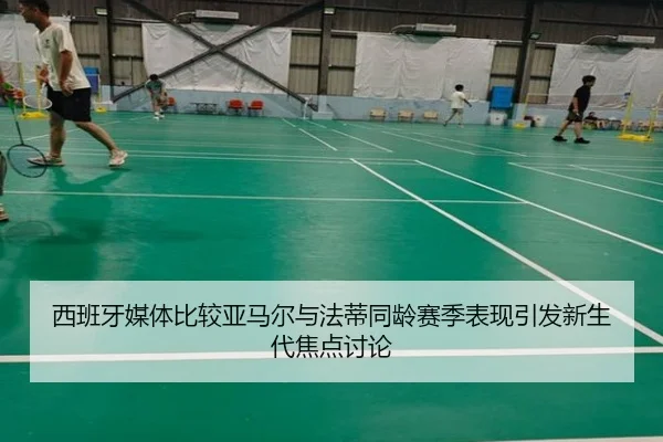 西班牙媒体比较亚马尔与法蒂同龄赛季表现引发新生代焦点讨论