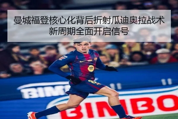 曼城福登核心化背后折射瓜迪奥拉战术新周期全面开启信号