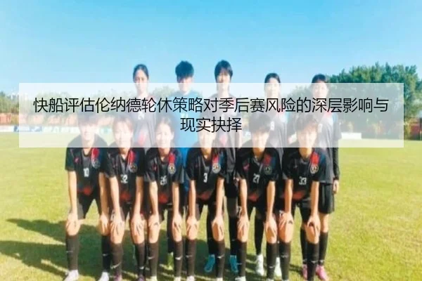 快船评估伦纳德轮休策略对季后赛风险的深层影响与现实抉择 - cc7c7.app