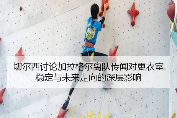切尔西讨论加拉格尔离队传闻对更衣室稳定与未来走向的深层影响 - cc7c7.app
